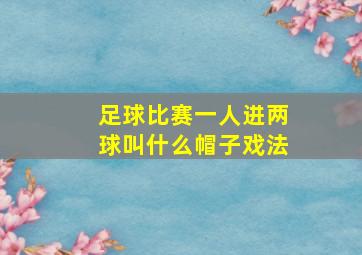 足球比赛一人进两球叫什么帽子戏法