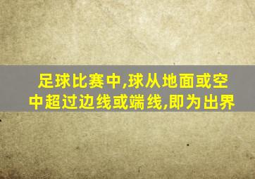 足球比赛中,球从地面或空中超过边线或端线,即为出界