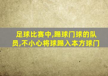 足球比赛中,踢球门球的队员,不小心将球踢入本方球门