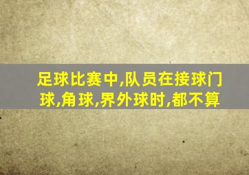 足球比赛中,队员在接球门球,角球,界外球时,都不算