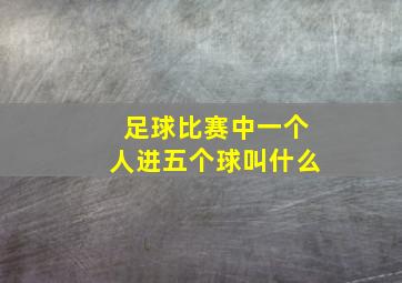 足球比赛中一个人进五个球叫什么