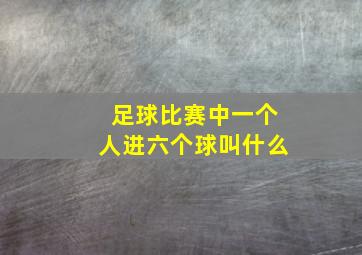 足球比赛中一个人进六个球叫什么