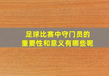 足球比赛中守门员的重要性和意义有哪些呢