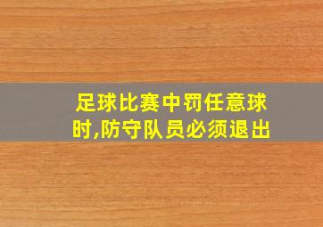 足球比赛中罚任意球时,防守队员必须退出