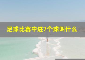 足球比赛中进7个球叫什么