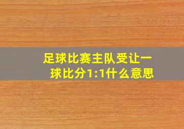 足球比赛主队受让一球比分1:1什么意思