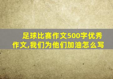 足球比赛作文500字优秀作文,我们为他们加油怎么写