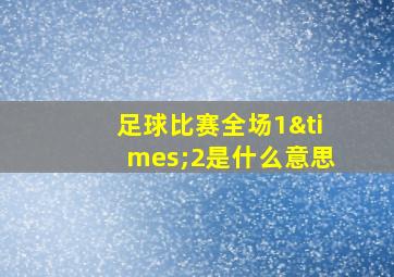 足球比赛全场1×2是什么意思