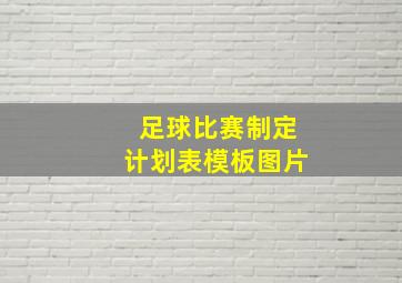 足球比赛制定计划表模板图片