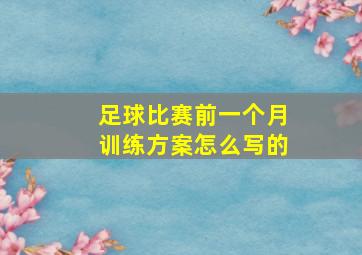 足球比赛前一个月训练方案怎么写的