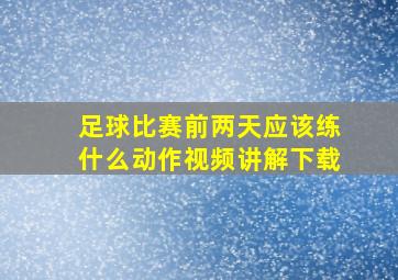 足球比赛前两天应该练什么动作视频讲解下载