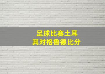 足球比赛土耳其对格鲁德比分