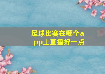 足球比赛在哪个app上直播好一点