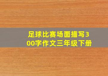 足球比赛场面描写300字作文三年级下册