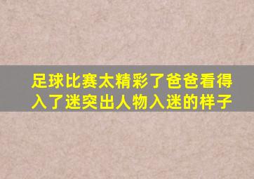 足球比赛太精彩了爸爸看得入了迷突出人物入迷的样子