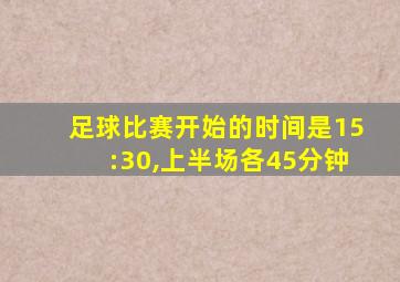 足球比赛开始的时间是15:30,上半场各45分钟