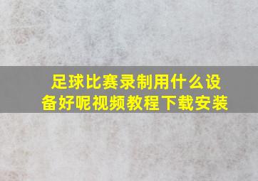 足球比赛录制用什么设备好呢视频教程下载安装