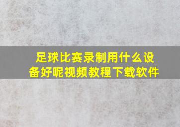 足球比赛录制用什么设备好呢视频教程下载软件