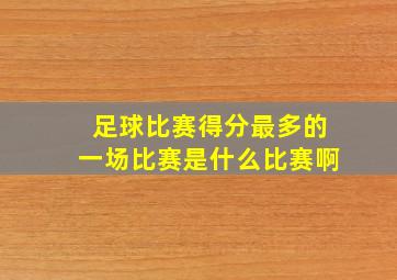 足球比赛得分最多的一场比赛是什么比赛啊