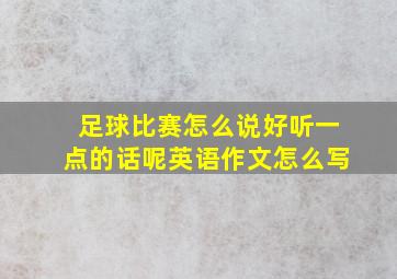 足球比赛怎么说好听一点的话呢英语作文怎么写