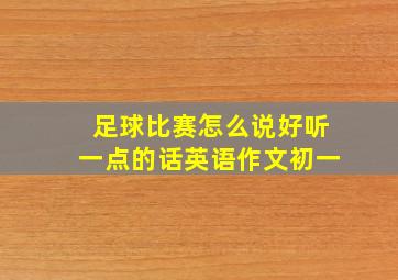 足球比赛怎么说好听一点的话英语作文初一