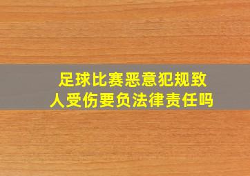 足球比赛恶意犯规致人受伤要负法律责任吗