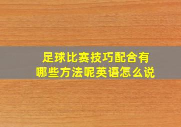 足球比赛技巧配合有哪些方法呢英语怎么说