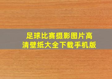 足球比赛摄影图片高清壁纸大全下载手机版