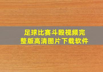 足球比赛斗殴视频完整版高清图片下载软件