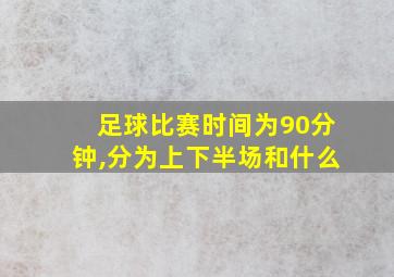 足球比赛时间为90分钟,分为上下半场和什么