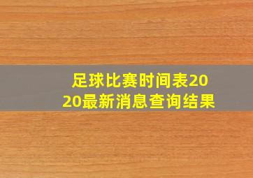 足球比赛时间表2020最新消息查询结果