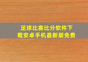 足球比赛比分软件下载安卓手机最新版免费