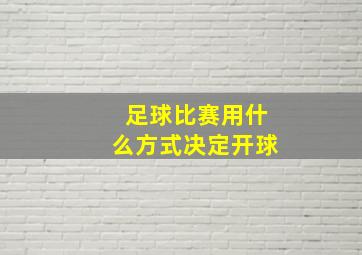 足球比赛用什么方式决定开球