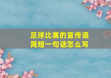 足球比赛的宣传语简短一句话怎么写