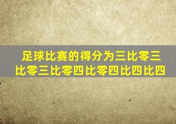 足球比赛的得分为三比零三比零三比零四比零四比四比四