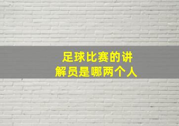 足球比赛的讲解员是哪两个人