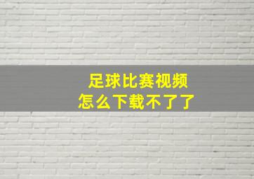 足球比赛视频怎么下载不了了