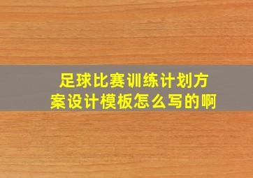 足球比赛训练计划方案设计模板怎么写的啊