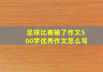 足球比赛输了作文500字优秀作文怎么写