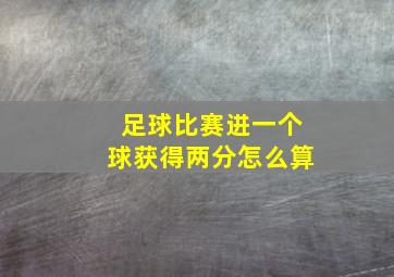 足球比赛进一个球获得两分怎么算