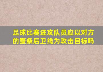 足球比赛进攻队员应以对方的整条后卫线为攻击目标吗