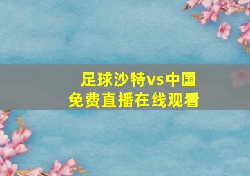 足球沙特vs中国免费直播在线观看