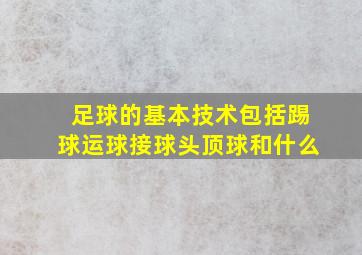 足球的基本技术包括踢球运球接球头顶球和什么