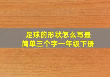 足球的形状怎么写最简单三个字一年级下册