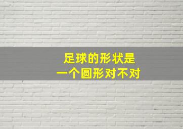 足球的形状是一个圆形对不对