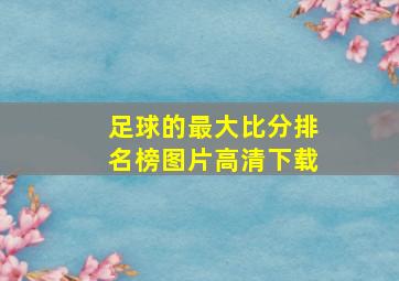 足球的最大比分排名榜图片高清下载