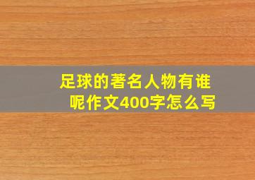 足球的著名人物有谁呢作文400字怎么写