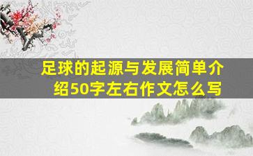 足球的起源与发展简单介绍50字左右作文怎么写