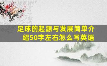 足球的起源与发展简单介绍50字左右怎么写英语