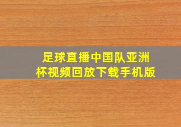 足球直播中国队亚洲杯视频回放下载手机版